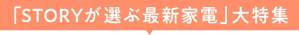 「STORYが選ぶ最新家電」大特集