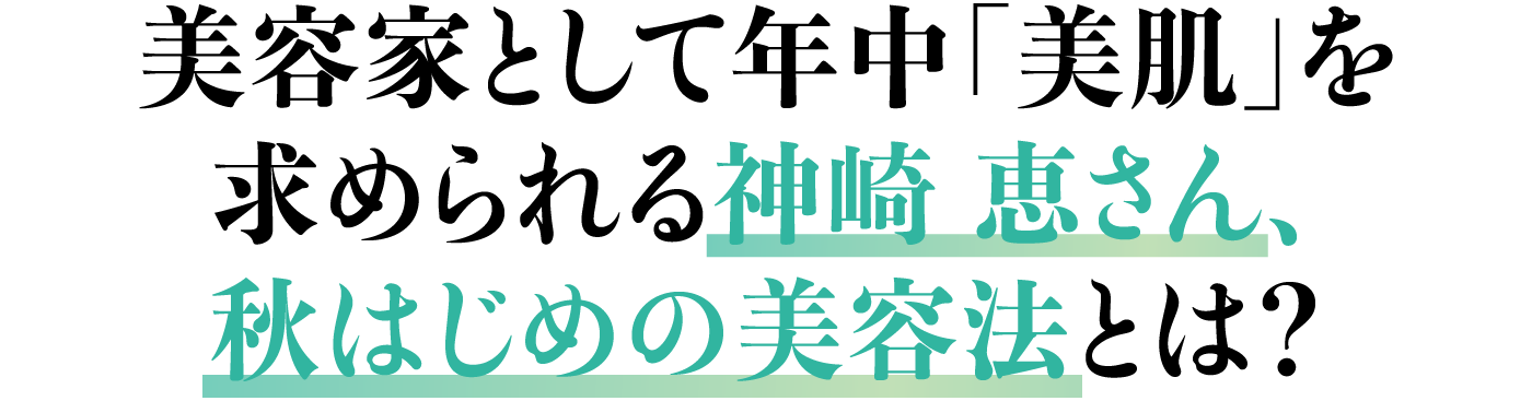 美容家として年中「美肌」を求められる神崎 恵さん、秋はじめの美容法とは？