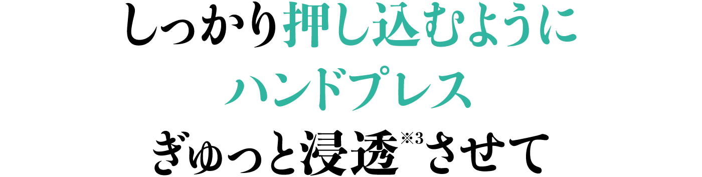 しっかり押し込むようにハンドプレスぎゅっと浸透※3させて