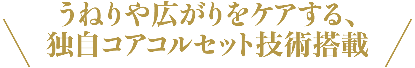 うねりや広がりをケアする、独自コアコルセット技術搭載