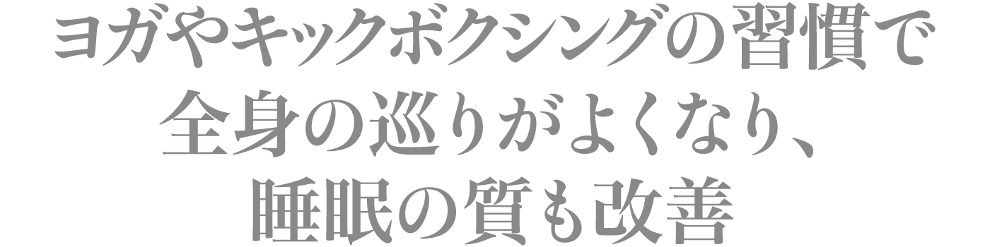 ヨガやキックボクシングの習慣で全身の巡りがよくなり、睡眠の質も改善