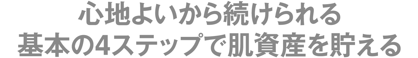 心地よいから続けられる基本の4ステップで肌資産を貯える