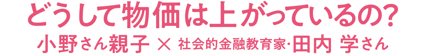 どうして物価は上がっているの？ 小野さん親子 × 社会的金融教育家・田内 学さん