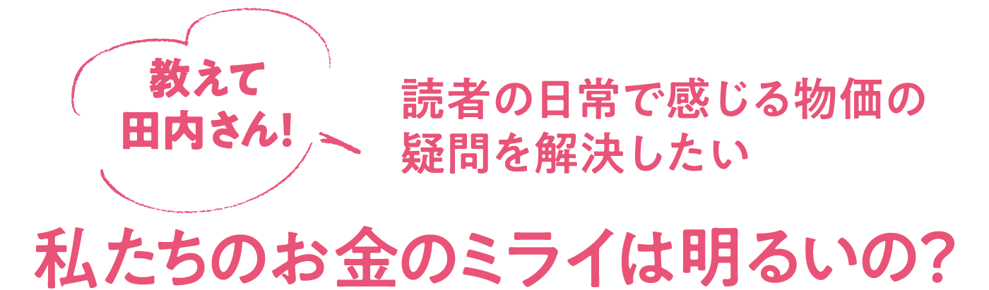 読者の日常で感じる物価の疑問を解決したい 教えて田内さん！私たちのお金のミライは明るいの？