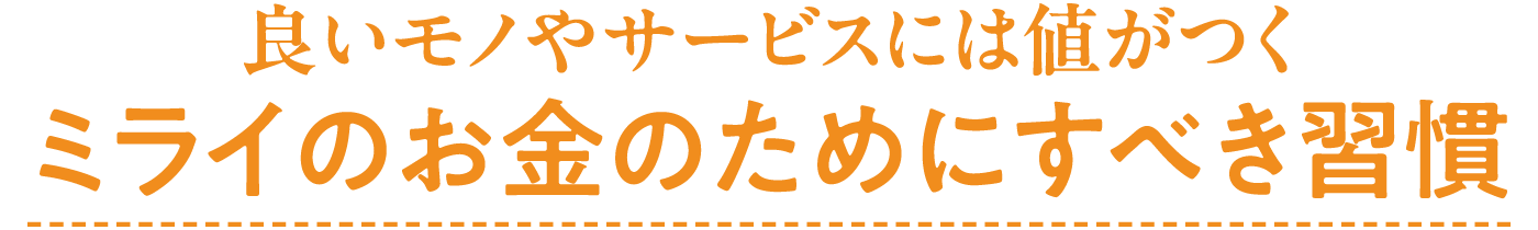 良いモノやサービスには値がつく ミライのお金のためにすべき習慣