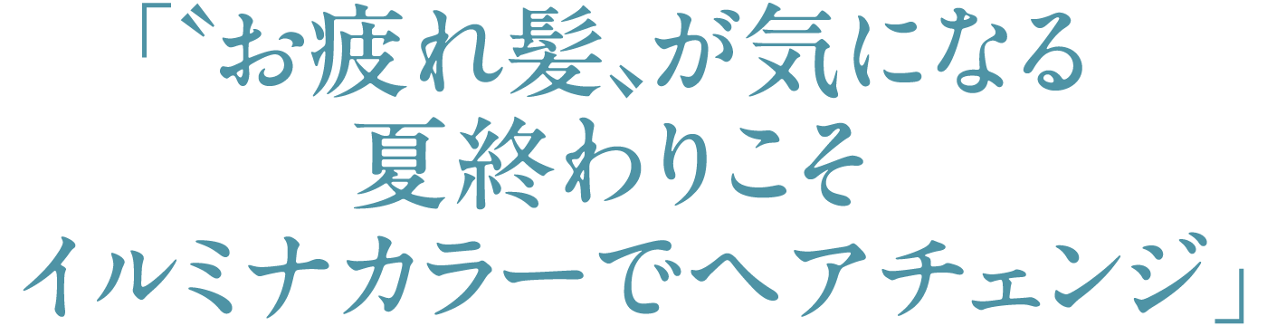 「〝お疲れ髪〟が気になる夏終わりこそイルミナカラーでヘアチェンジ」