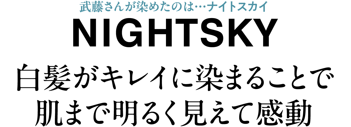 武藤さんが染めたのは…ナイトスカイ NIGHTSKY 白髪がキレイに染まることで肌まで明るく見えて感動