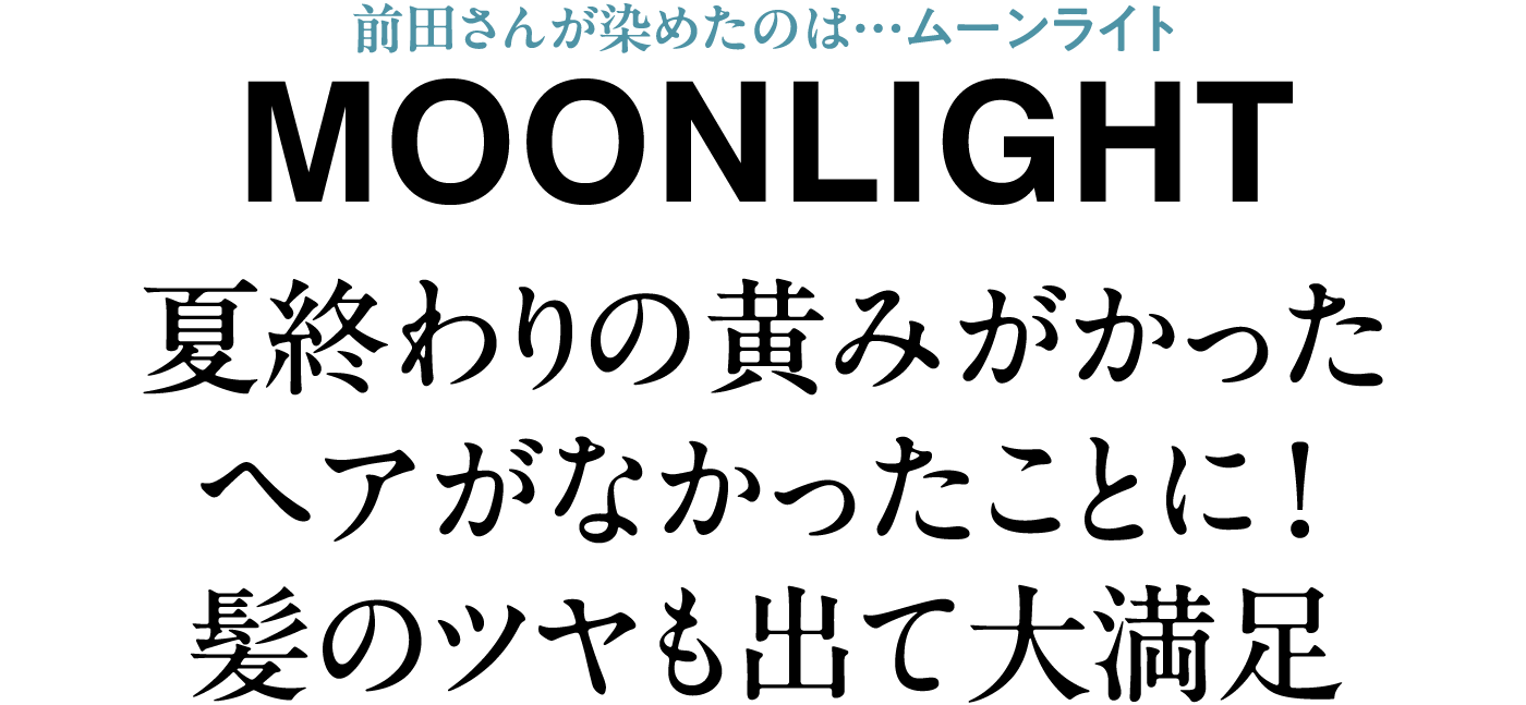 前田さんが染めたのは…ムーンライト MOONLIGHT 夏終わりの黄みがかったヘアがなかったことに！ 髪のツヤも出て大満足